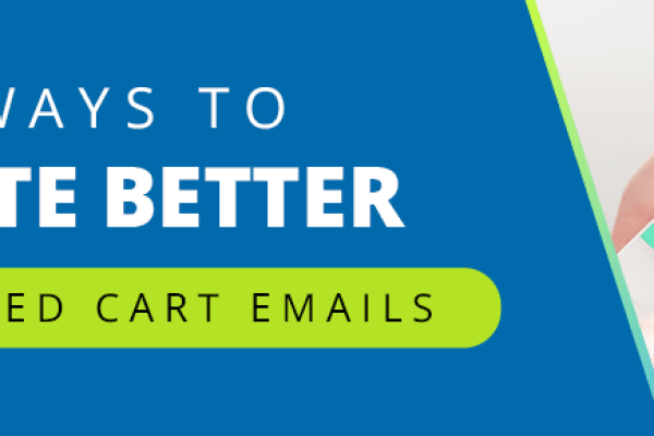 7 Ways To Create Better Abandoned Cart Emails